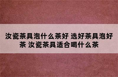 汝瓷茶具泡什么茶好 选好茶具泡好茶 汝瓷茶具适合喝什么茶